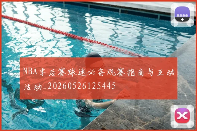 NBA季后赛球迷必备观赛指南与互动活动_20260526125445