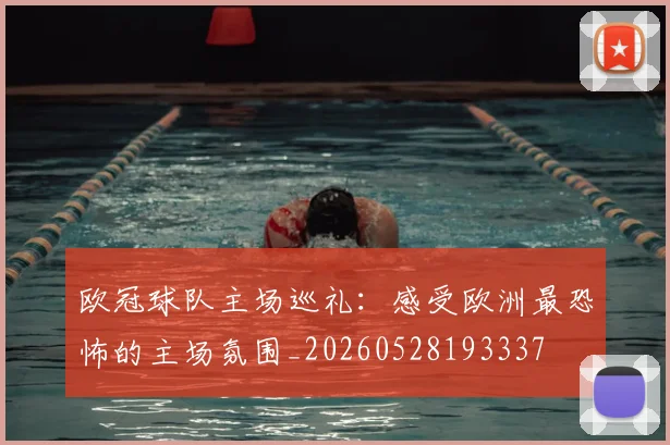 欧冠球队主场巡礼:感受欧洲最恐怖的主场氛围_20260528193337
