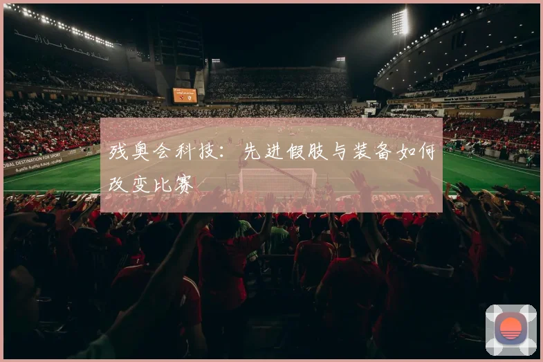 残奥会科技:先进假肢与装备如何改变比赛