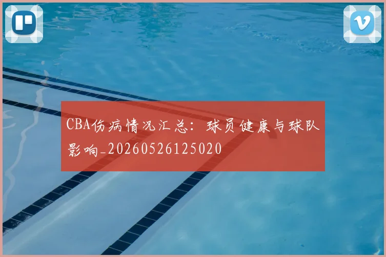 CBA伤病情况汇总：球员健康与球队影响_20260526125020