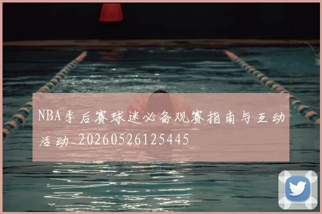 NBA季后赛球迷必备观赛指南与互动活动_20260526125445