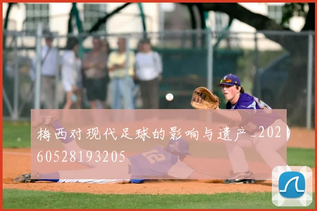 梅西对现代足球的影响与遗产_20260528193205