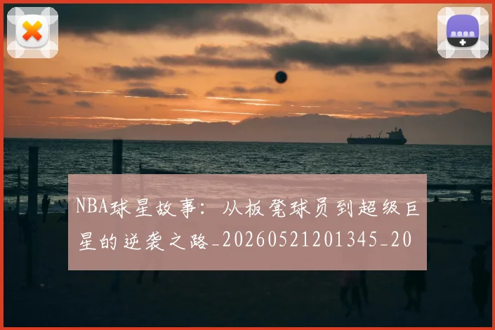 NBA球星故事：从板凳球员到超级巨星的逆袭之路_20260521201345_20260607160331