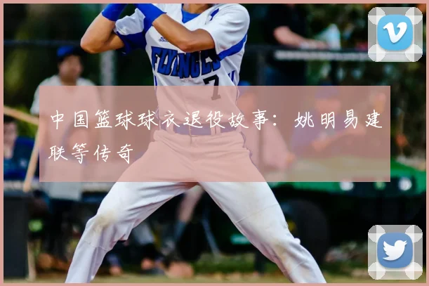 中国篮球球衣退役故事：姚明易建联等传奇