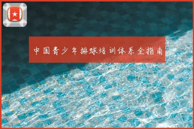 中国青少年排球培训体系全指南