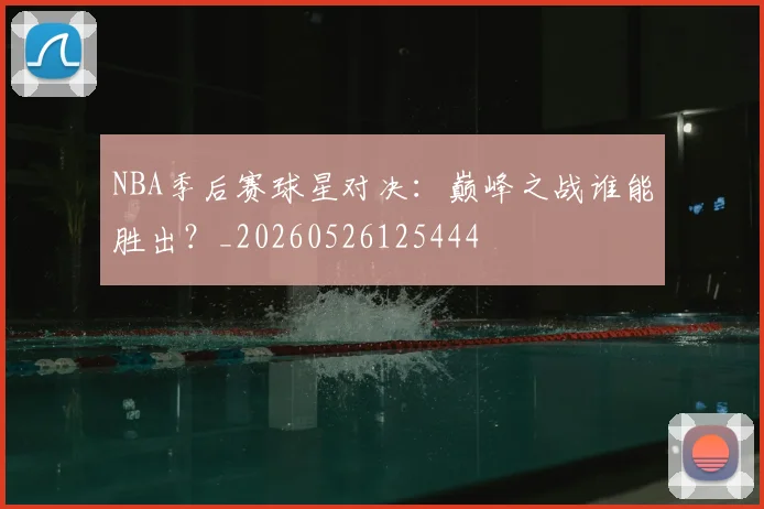 NBA季后赛球星对决:巅峰之战谁能胜出?_20260526125444