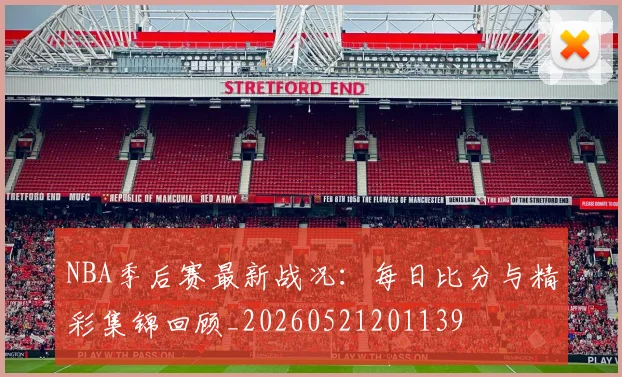 NBA季后赛最新战况：每日比分与精彩集锦回顾_20260521201139