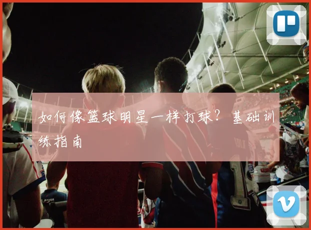 如何像篮球明星一样打球？基础训练指南