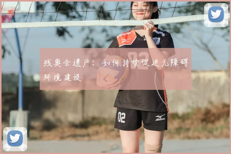 残奥会遗产：如何持续促进无障碍环境建设