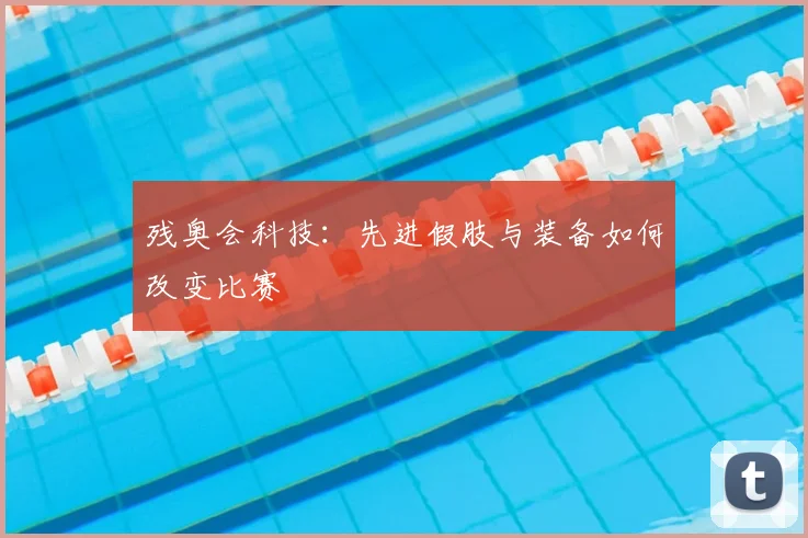 残奥会科技:先进假肢与装备如何改变比赛